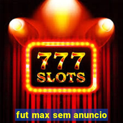 fut max sem anuncio